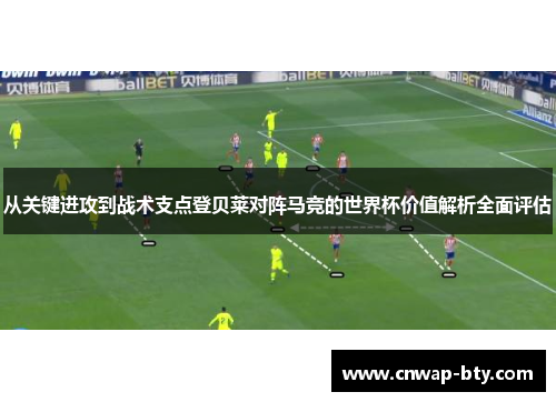 从关键进攻到战术支点登贝莱对阵马竞的世界杯价值解析全面评估