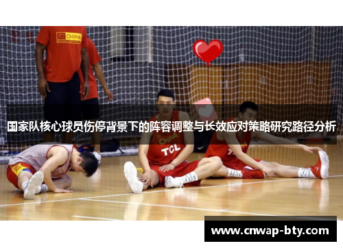 国家队核心球员伤停背景下的阵容调整与长效应对策略研究路径分析