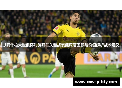 以阿什拉夫世俱杯对阵拜仁关键战表现深度回顾与价值解析战术意义 以阿什拉夫世俱杯对阵拜仁关键战表现深度回顾与价值解析战术意义