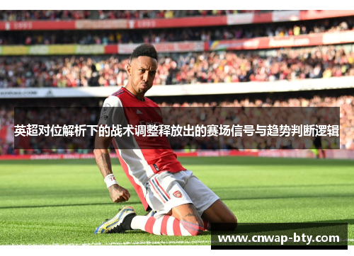 英超对位解析下的战术调整释放出的赛场信号与趋势判断逻辑