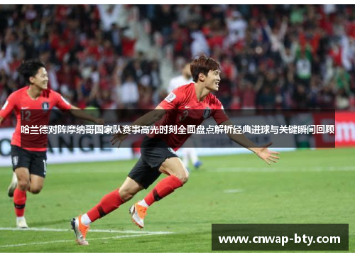 哈兰德对阵摩纳哥国家队赛事高光时刻全面盘点解析经典进球与关键瞬间回顾 哈兰德对阵摩纳哥国家队赛事高光时刻全面盘点解析经典进球与关键瞬间回顾