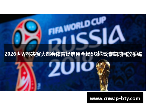 2026世界杯决赛大都会体育场启用全场5G超高清实时回放系统