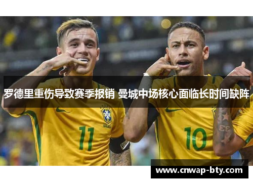 罗德里重伤导致赛季报销 曼城中场核心面临长时间缺阵