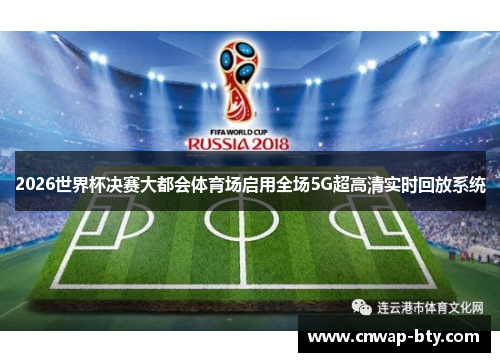 2026世界杯决赛大都会体育场启用全场5G超高清实时回放系统