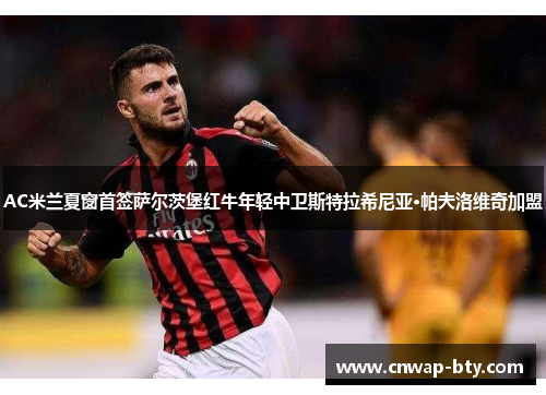 AC米兰夏窗首签萨尔茨堡红牛年轻中卫斯特拉希尼亚·帕夫洛维奇加盟