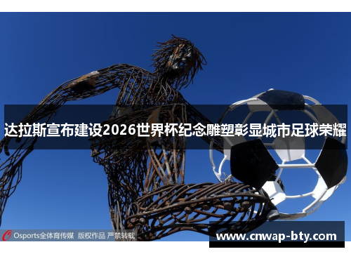 达拉斯宣布建设2026世界杯纪念雕塑彰显城市足球荣耀 达拉斯宣布建设2026世界杯纪念雕塑彰显城市足球荣耀