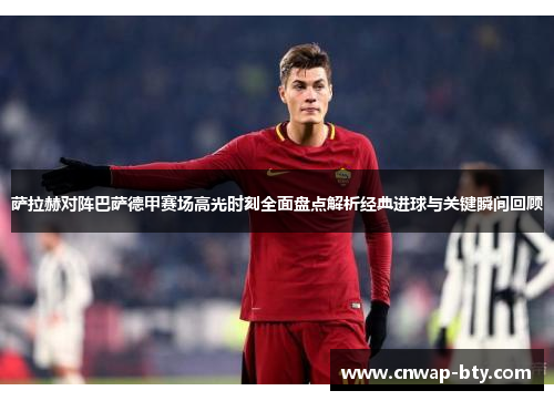 萨拉赫对阵巴萨德甲赛场高光时刻全面盘点解析经典进球与关键瞬间回顾 萨拉赫对阵巴萨德甲赛场高光时刻全面盘点解析经典进球与关键瞬间回顾