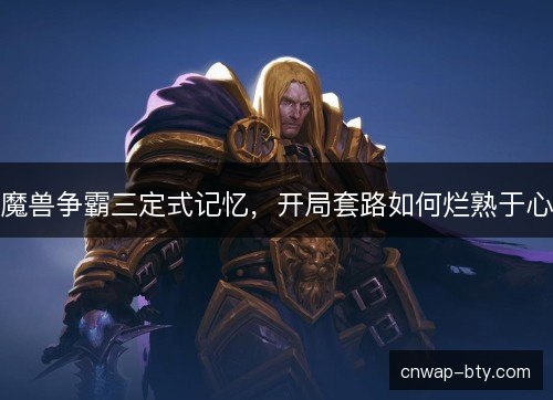 魔兽争霸三定式记忆,开局套路如何烂熟于心 魔兽争霸三定式记忆,开局套路如何烂熟于心