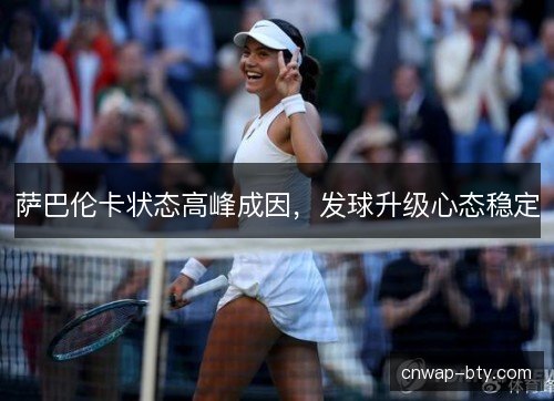 萨巴伦卡状态高峰成因,发球升级心态稳定 萨巴伦卡状态高峰成因,发球升级心态稳定